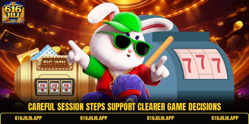 Careful session steps support clearer game decisions